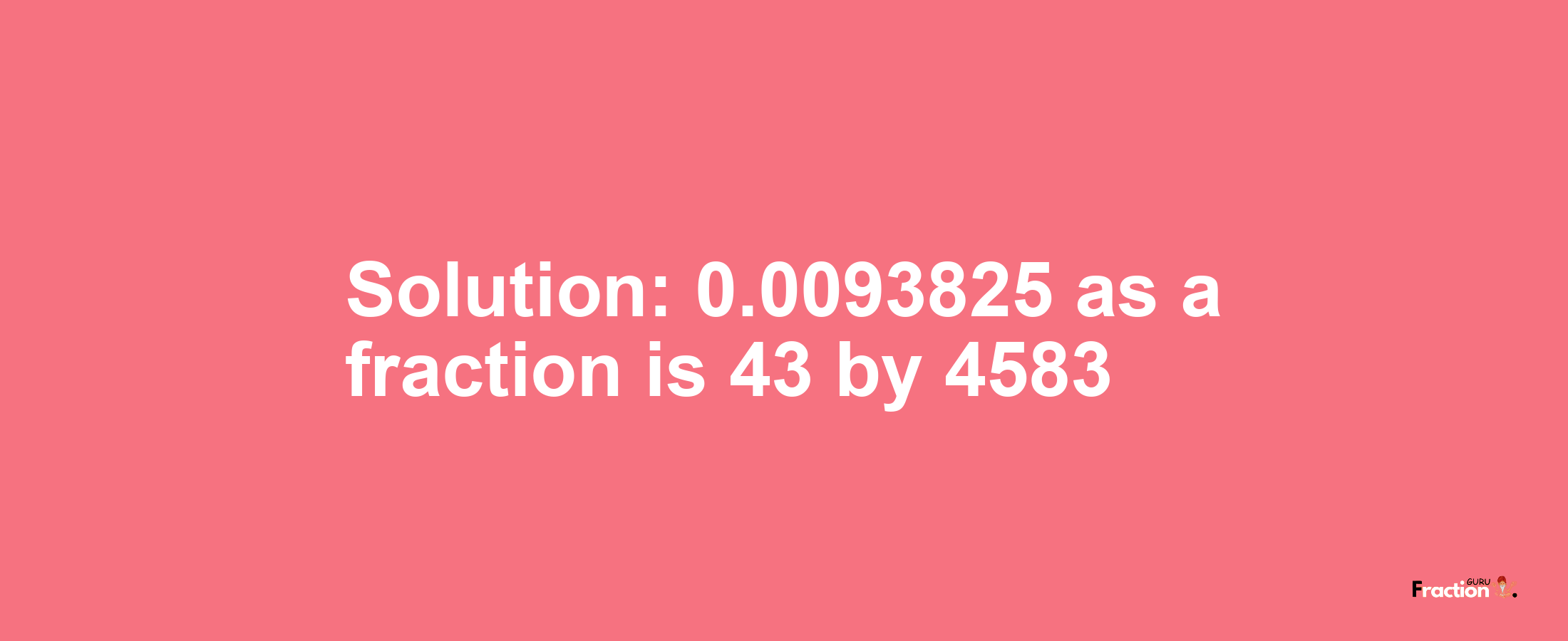 Solution:0.0093825 as a fraction is 43/4583